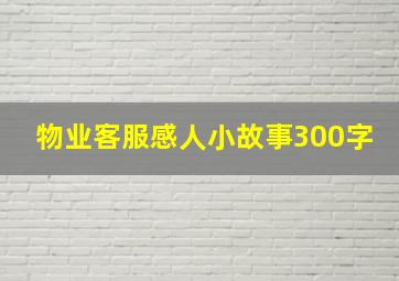 物业客服感人小故事300字