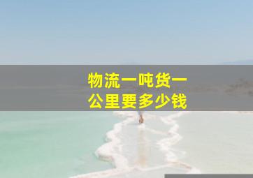 物流一吨货一公里要多少钱