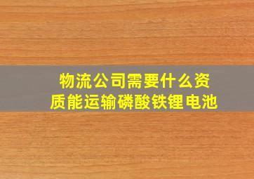 物流公司需要什么资质能运输磷酸铁锂电池