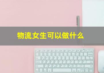 物流女生可以做什么