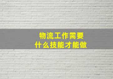 物流工作需要什么技能才能做