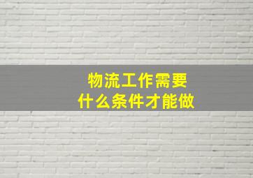 物流工作需要什么条件才能做