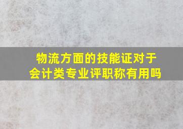 物流方面的技能证对于会计类专业评职称有用吗