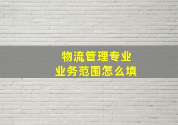 物流管理专业业务范围怎么填