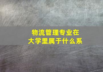 物流管理专业在大学里属于什么系