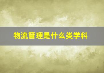 物流管理是什么类学科