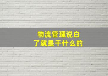 物流管理说白了就是干什么的