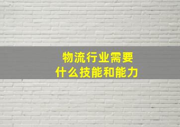 物流行业需要什么技能和能力