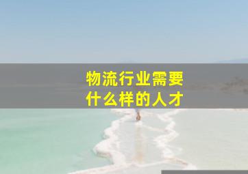 物流行业需要什么样的人才