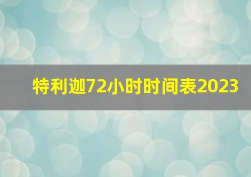 特利迦72小时时间表2023