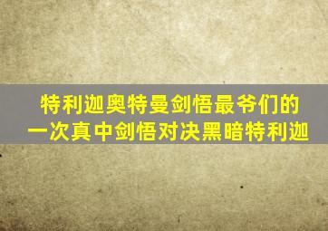 特利迦奥特曼剑悟最爷们的一次真中剑悟对决黑暗特利迦