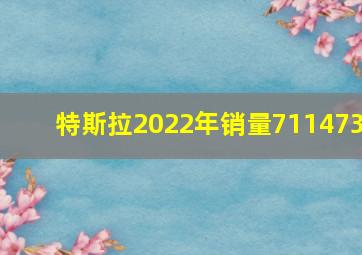 特斯拉2022年销量711473