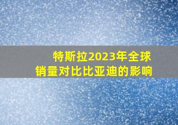 特斯拉2023年全球销量对比比亚迪的影响