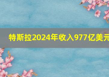 特斯拉2024年收入977亿美元