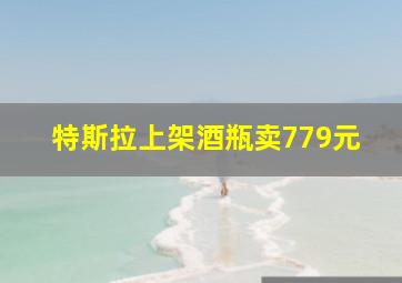 特斯拉上架酒瓶卖779元