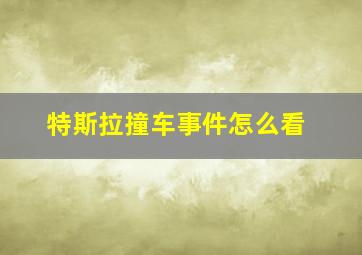 特斯拉撞车事件怎么看