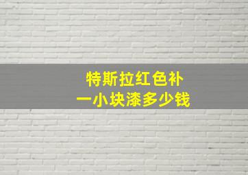 特斯拉红色补一小块漆多少钱