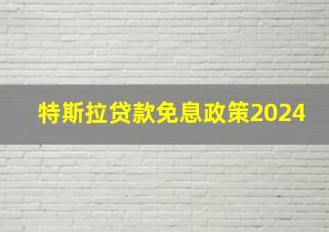 特斯拉贷款免息政策2024