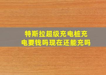 特斯拉超级充电桩充电要钱吗现在还能充吗