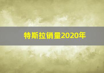 特斯拉销量2020年