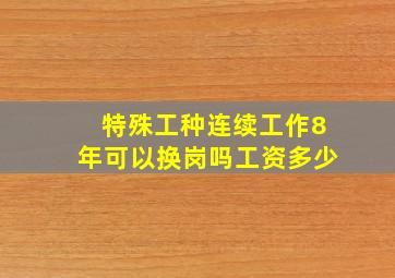 特殊工种连续工作8年可以换岗吗工资多少