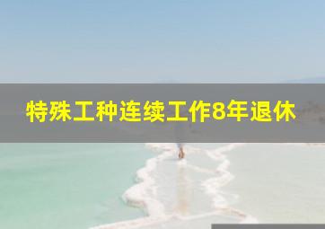 特殊工种连续工作8年退休