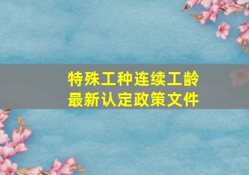 特殊工种连续工龄最新认定政策文件