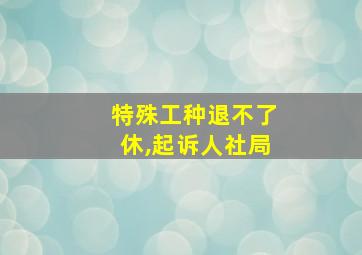 特殊工种退不了休,起诉人社局