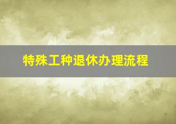 特殊工种退休办理流程