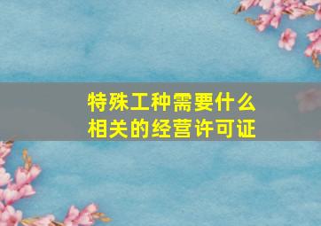 特殊工种需要什么相关的经营许可证