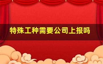 特殊工种需要公司上报吗