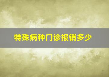 特殊病种门诊报销多少