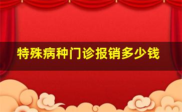 特殊病种门诊报销多少钱