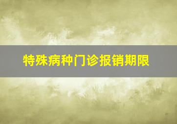 特殊病种门诊报销期限