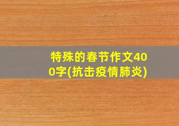 特殊的春节作文400字(抗击疫情肺炎)