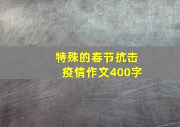 特殊的春节抗击疫情作文400字