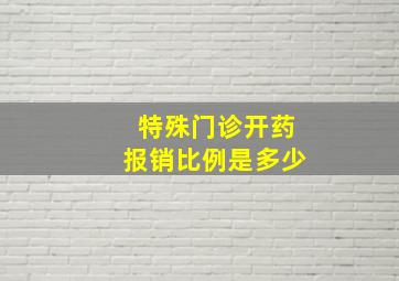 特殊门诊开药报销比例是多少