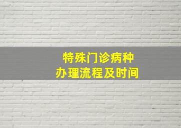 特殊门诊病种办理流程及时间