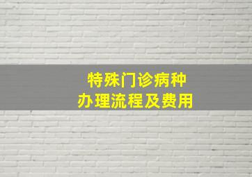 特殊门诊病种办理流程及费用