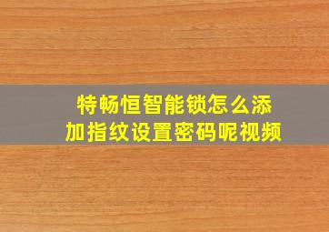 特畅恒智能锁怎么添加指纹设置密码呢视频