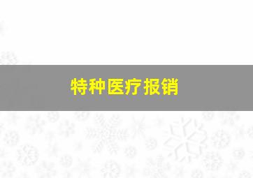 特种医疗报销