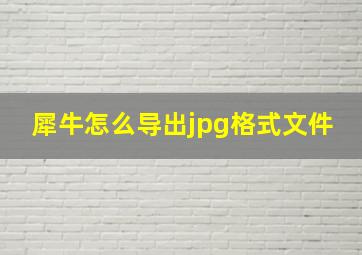 犀牛怎么导出jpg格式文件