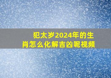 犯太岁2024年的生肖怎么化解吉凶呢视频