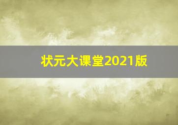 状元大课堂2021版