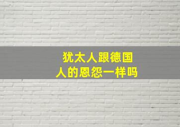 犹太人跟德国人的恩怨一样吗