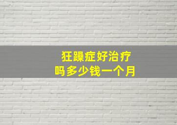 狂躁症好治疗吗多少钱一个月