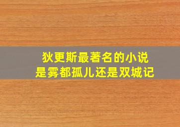 狄更斯最著名的小说是雾都孤儿还是双城记