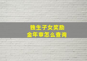 独生子女奖励金年审怎么查询