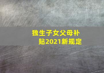 独生子女父母补贴2021新规定