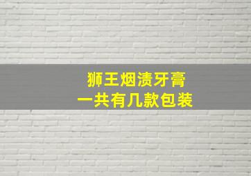 狮王烟渍牙膏一共有几款包装